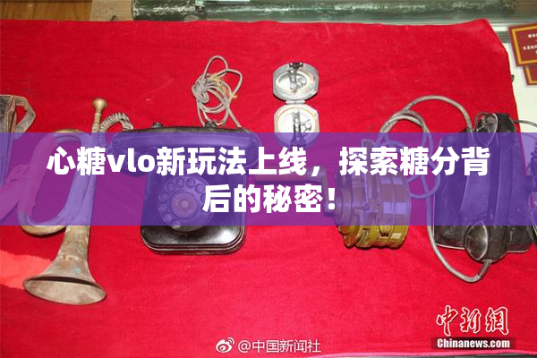 心糖vlo新玩法上线，探索糖分背后的秘密！