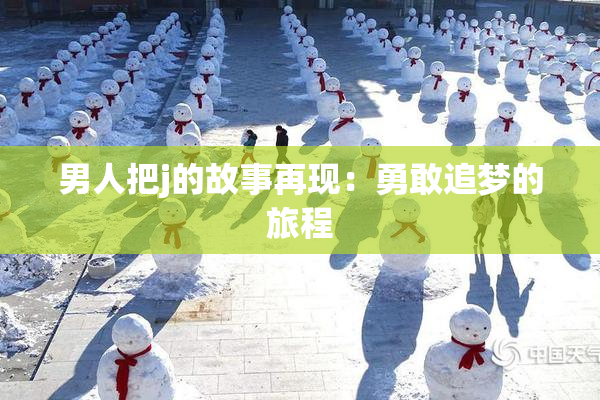 男人把j的故事再现：勇敢追梦的旅程