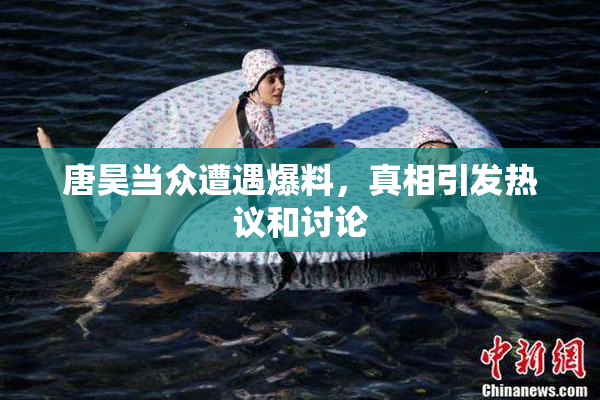 唐昊当众遭遇爆料，真相引发热议和讨论