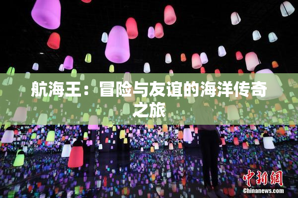 航海王：冒险与友谊的海洋传奇之旅