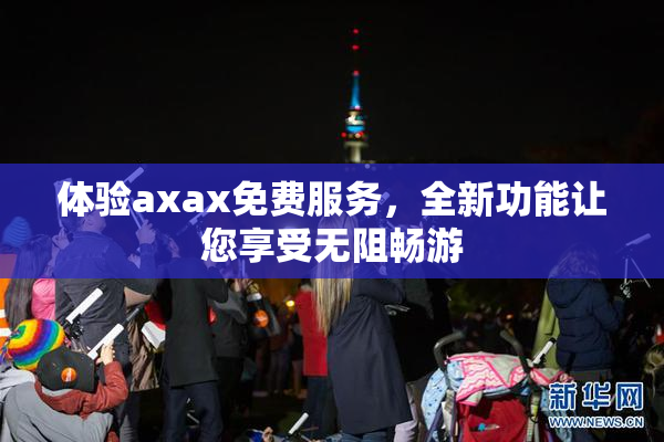 体验axax免费服务，全新功能让您享受无阻畅游
