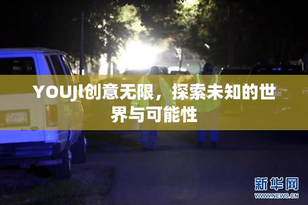 YOUJl创意无限，探索未知的世界与可能性