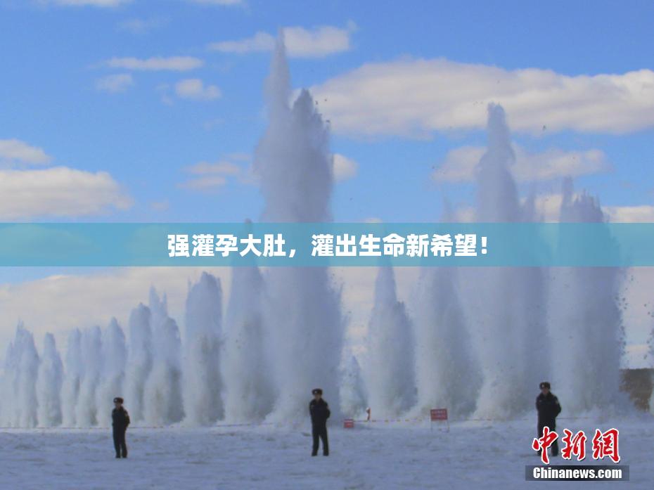 强灌孕大肚，灌出生命新希望！