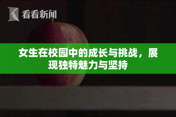 女生在校园中的成长与挑战，展现独特魅力与坚持