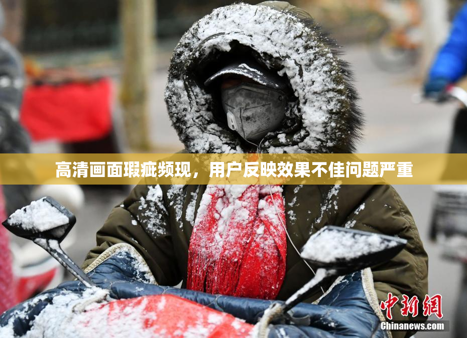 高清画面瑕疵频现，用户反映效果不佳问题严重