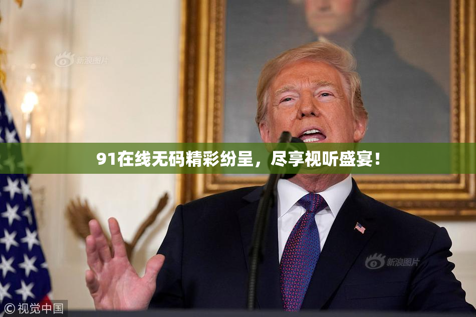 91在线无码精彩纷呈，尽享视听盛宴！