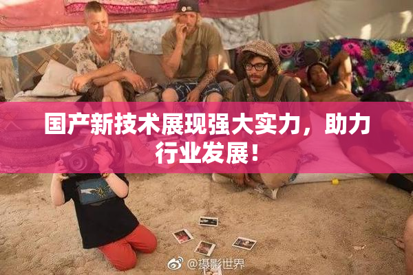 国产新技术展现强大实力，助力行业发展！