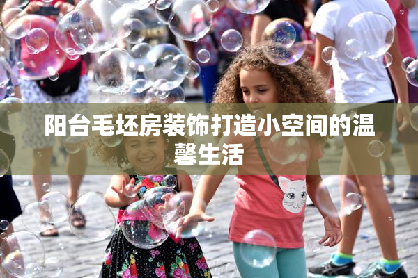 阳台毛坯房装饰打造小空间的温馨生活