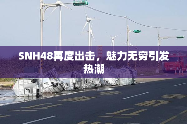 SNH48再度出击，魅力无穷引发热潮