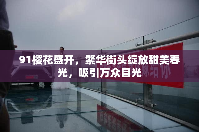 91樱花盛开，繁华街头绽放甜美春光，吸引万众目光