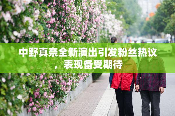 中野真奈全新演出引发粉丝热议，表现备受期待