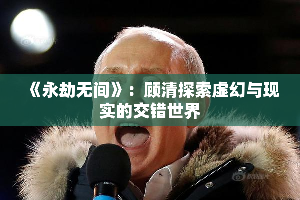《永劫无间》：顾清探索虚幻与现实的交错世界