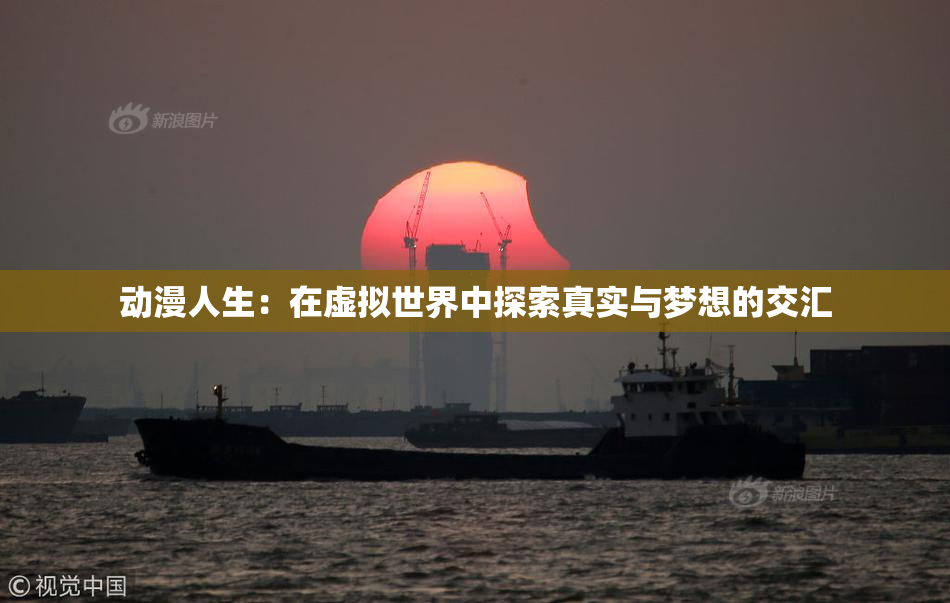 动漫人生：在虚拟世界中探索真实与梦想的交汇