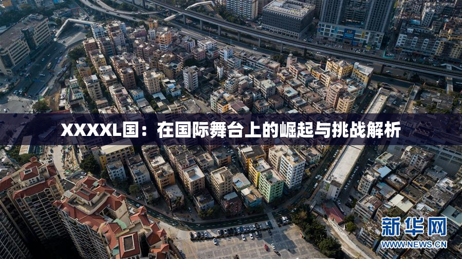 XXXXL国：在国际舞台上的崛起与挑战解析