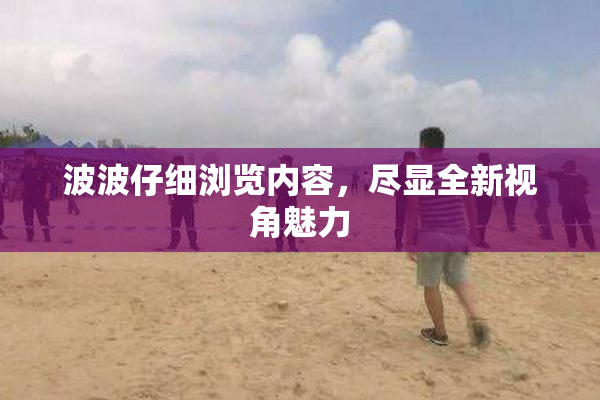波波仔细浏览内容，尽显全新视角魅力