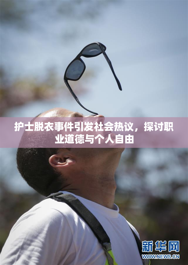 护士脱衣事件引发社会热议，探讨职业道德与个人自由