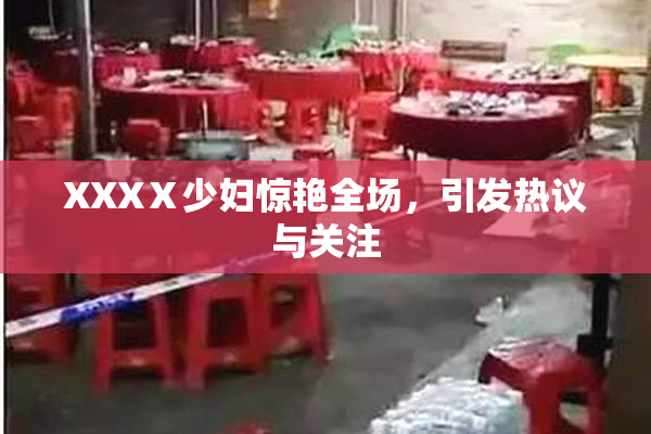 XXXⅩ少妇惊艳全场，引发热议与关注
