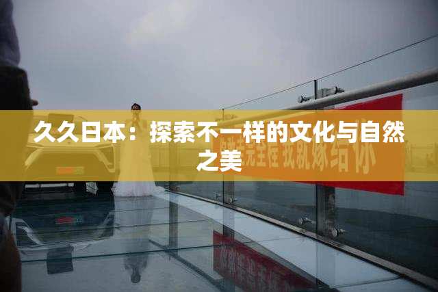 久久日本：探索不一样的文化与自然之美