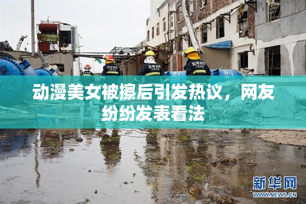 动漫美女被擦后引发热议，网友纷纷发表看法