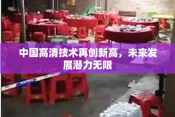 中国高清技术再创新高，未来发展潜力无限