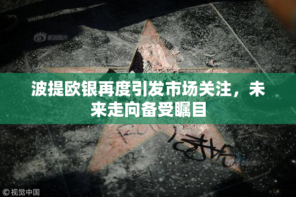 波提欧银再度引发市场关注，未来走向备受瞩目