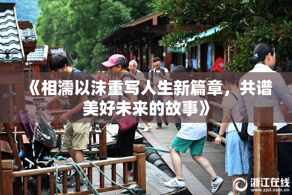 《相濡以沫重写人生新篇章，共谱美好未来的故事》