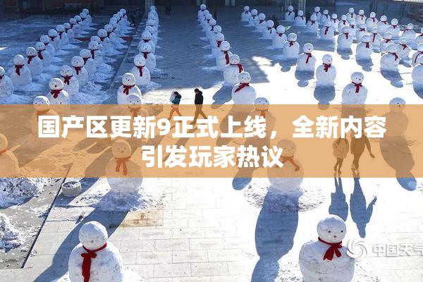 国产区更新9正式上线，全新内容引发玩家热议