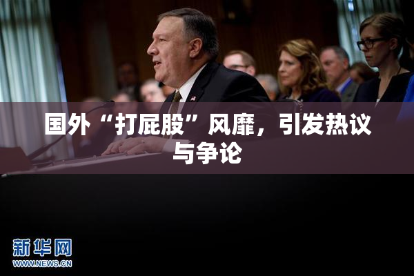 国外“打屁股”风靡，引发热议与争论