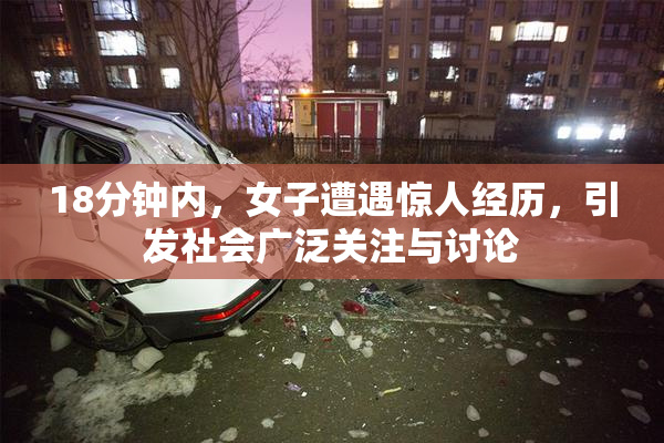 18分钟内，女子遭遇惊人经历，引发社会广泛关注与讨论