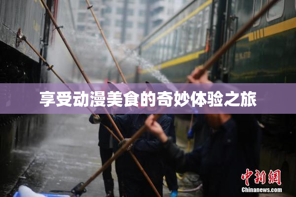 享受动漫美食的奇妙体验之旅
