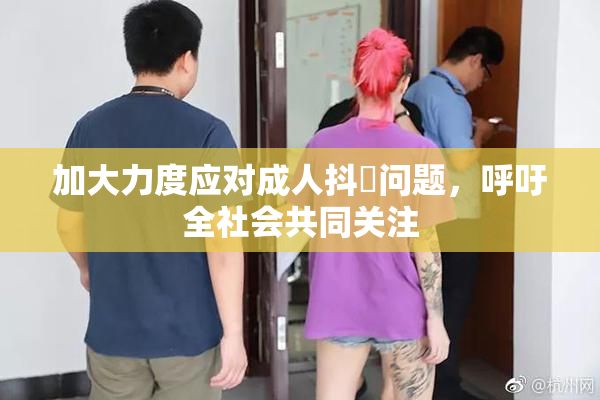 加大力度应对成人抖抈问题，呼吁全社会共同关注