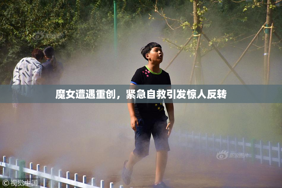 魔女遭遇重创，紧急自救引发惊人反转