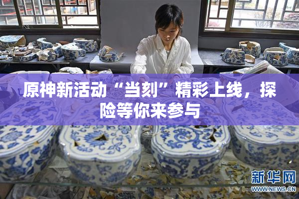 原神新活动“当刻”精彩上线，探险等你来参与