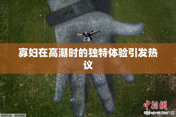 寡妇在高潮时的独特体验引发热议