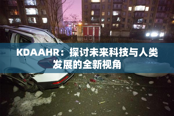 KDAAHR：探讨未来科技与人类发展的全新视角