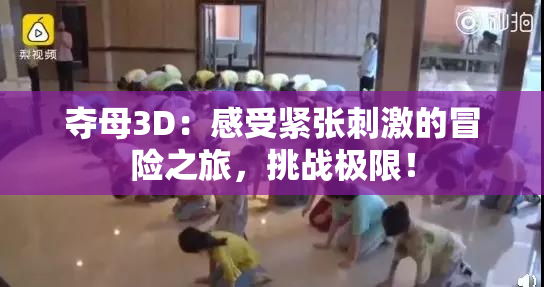夺母3D：感受紧张刺激的冒险之旅，挑战极限！