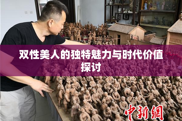 双性美人的独特魅力与时代价值探讨