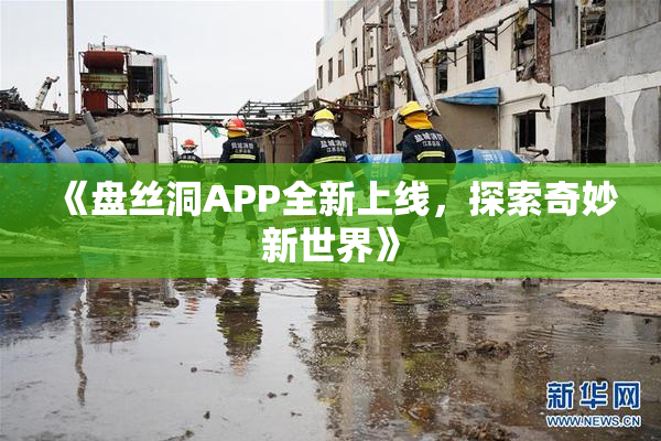 《盘丝洞APP全新上线，探索奇妙新世界》