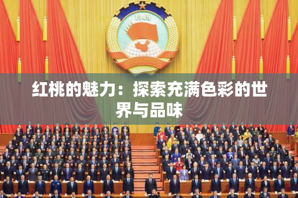 红桃的魅力：探索充满色彩的世界与品味