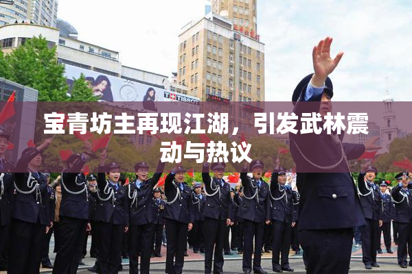 宝青坊主再现江湖，引发武林震动与热议