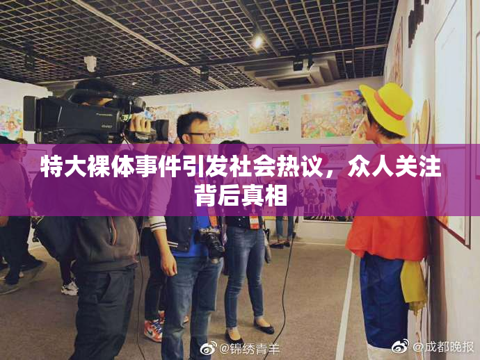 特大裸体事件引发社会热议，众人关注背后真相