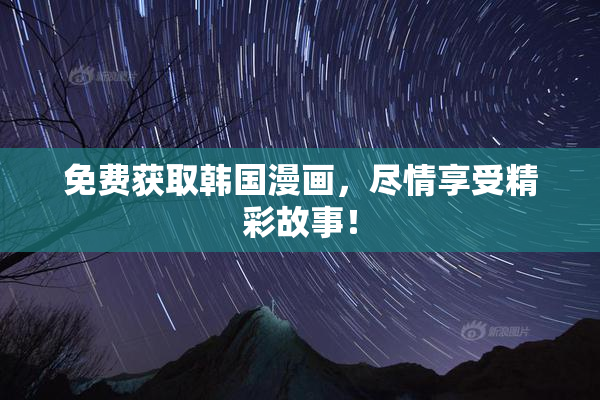 免费获取韩国漫画，尽情享受精彩故事！