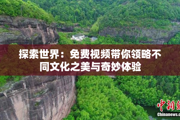探索世界：免费视频带你领略不同文化之美与奇妙体验