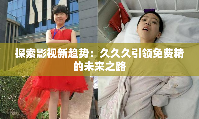 探索影视新趋势：久久久引领免费精的未来之路