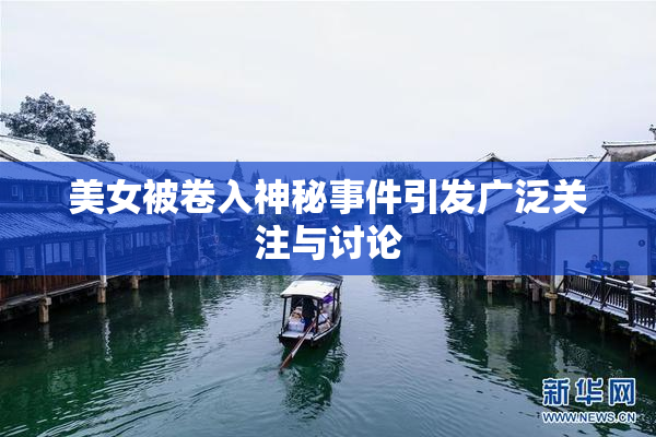 美女被卷入神秘事件引发广泛关注与讨论