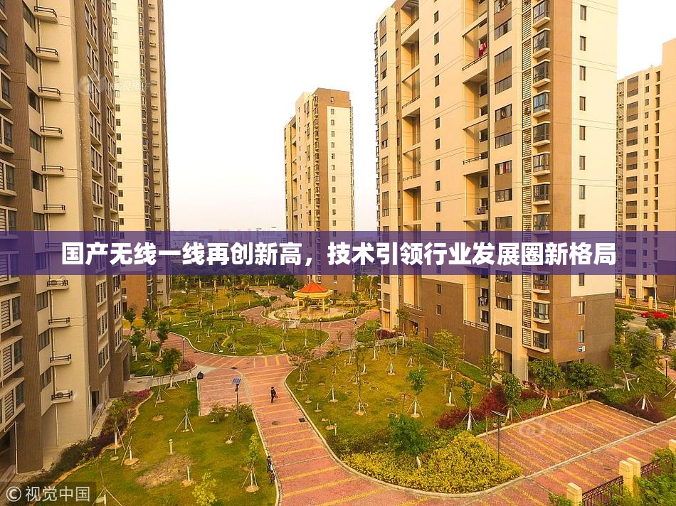 国产无线一线再创新高，技术引领行业发展圈新格局