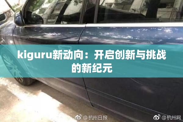kiguru新动向：开启创新与挑战的新纪元