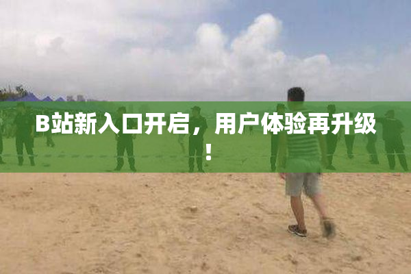 B站新入口开启，用户体验再升级！