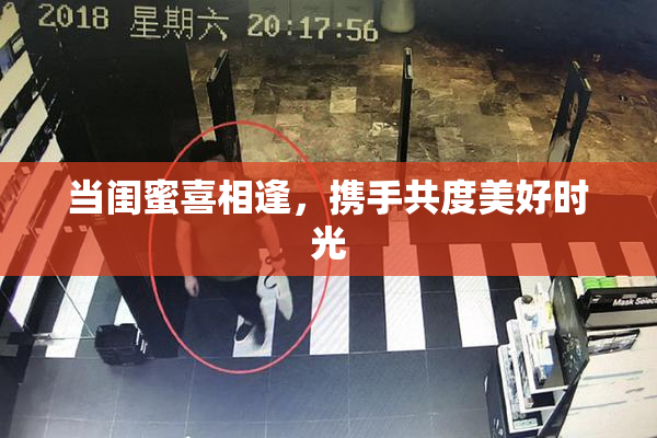 当闺蜜喜相逢，携手共度美好时光