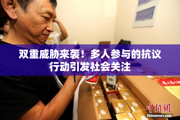 双重威胁来袭！多人参与的抗议行动引发社会关注